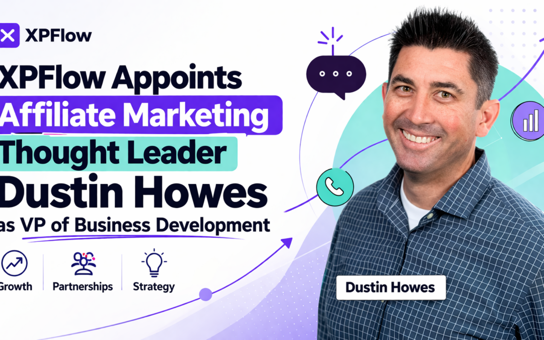 XPFlow Appoints Affiliate Marketing Thought Leader Dustin Howes as VP of Business Development